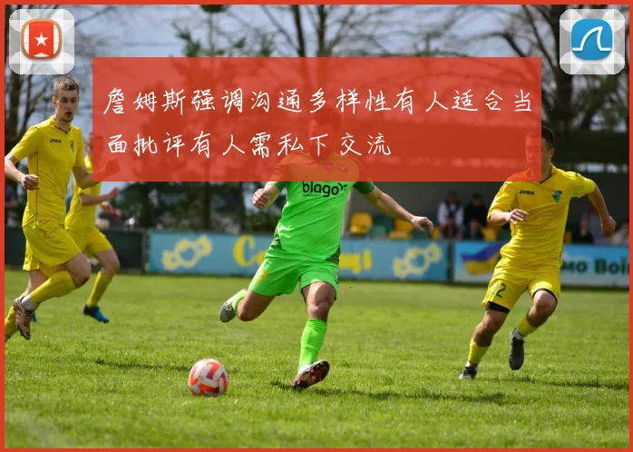 詹姆斯强调沟通多样性有人适合当面批评有人需私下交流