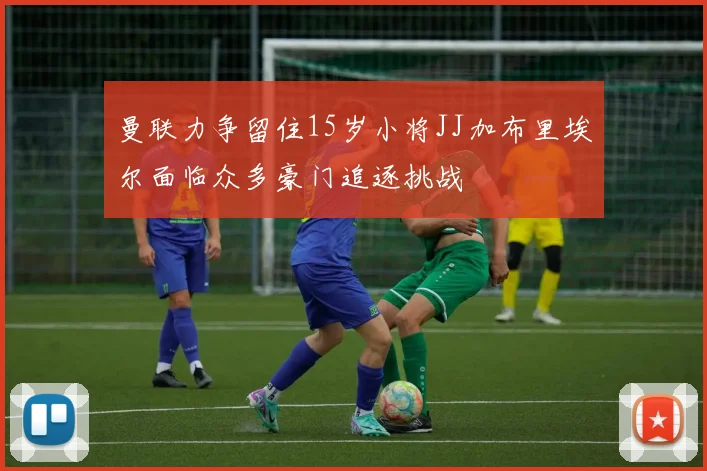 曼联力争留住15岁小将JJ加布里埃尔面临众多豪门追逐挑战