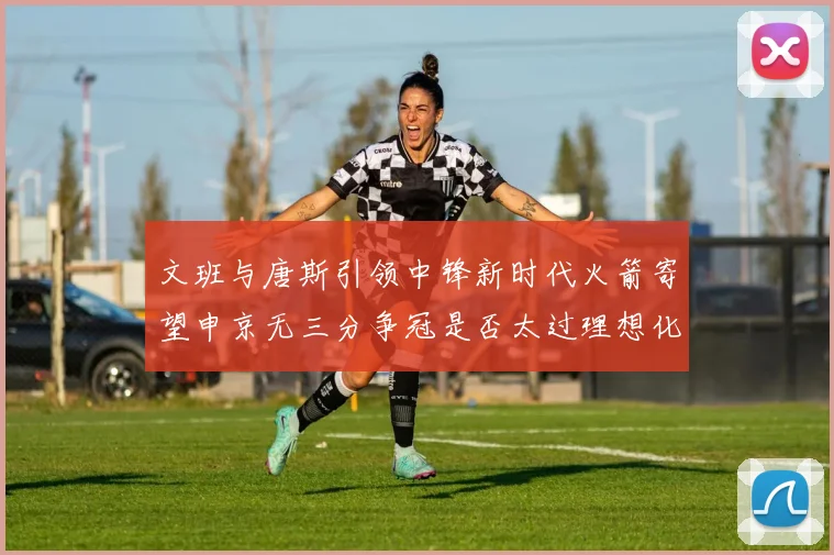 文班与唐斯引领中锋新时代火箭寄望申京无三分争冠是否太过理想化