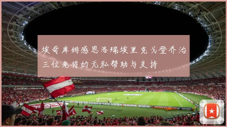 埃奇库姆感恩洛瑞埃里克戈登乔治三位老将的无私帮助与支持